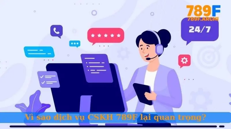 Vì sao dịch vụ CSKH 789F lại quan trọng?