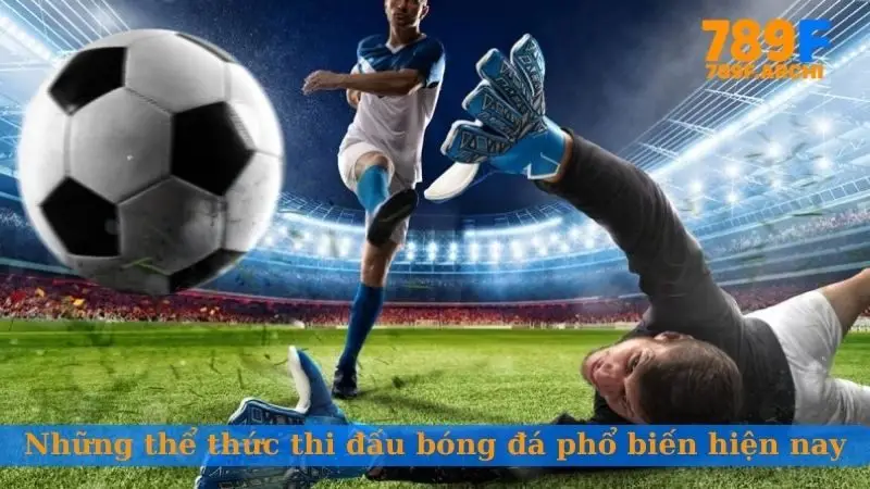 Những thể thức thi đấu bóng đá phổ biến hiện nay